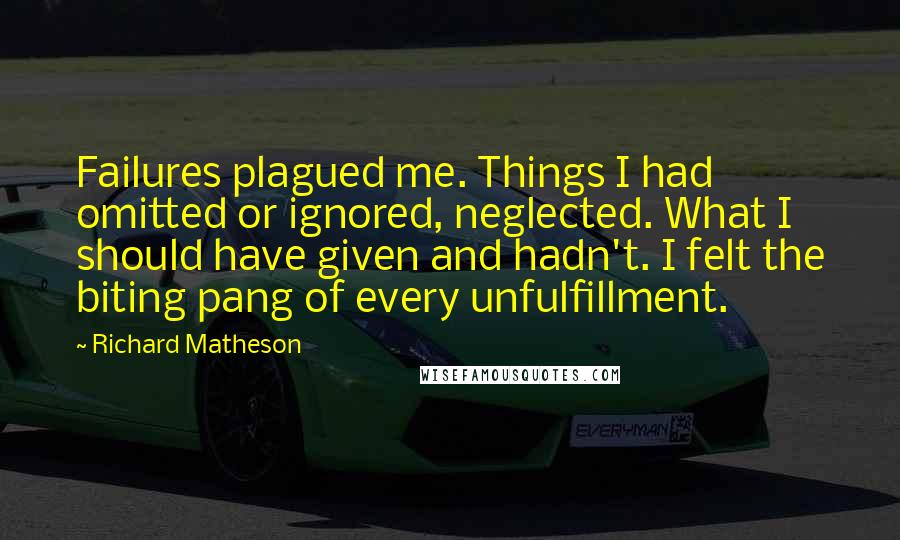 Richard Matheson Quotes: Failures plagued me. Things I had omitted or ignored, neglected. What I should have given and hadn't. I felt the biting pang of every unfulfillment.