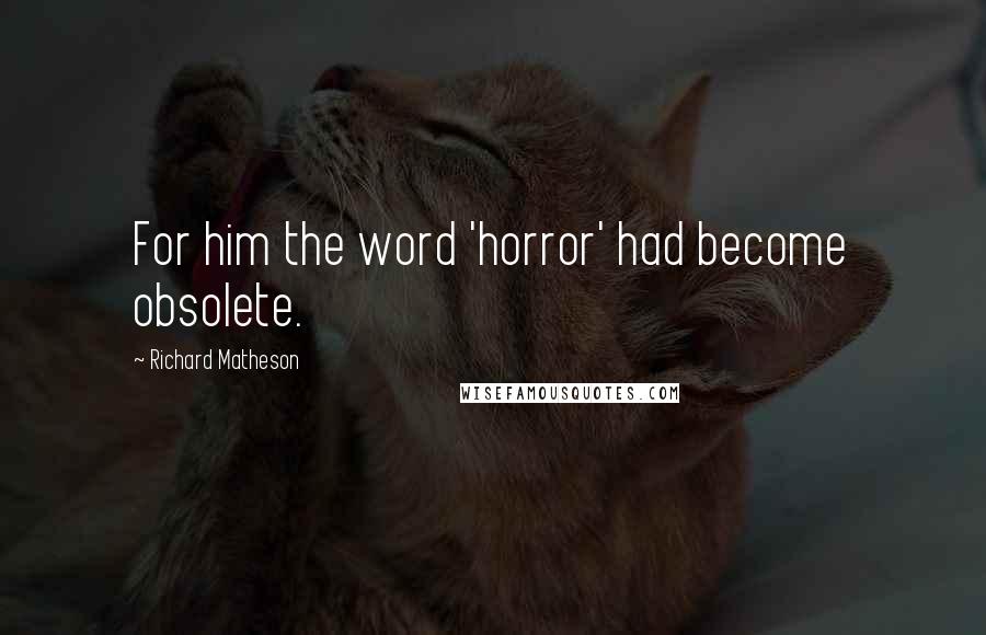 Richard Matheson Quotes: For him the word 'horror' had become obsolete.
