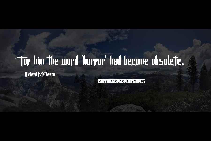 Richard Matheson Quotes: For him the word 'horror' had become obsolete.