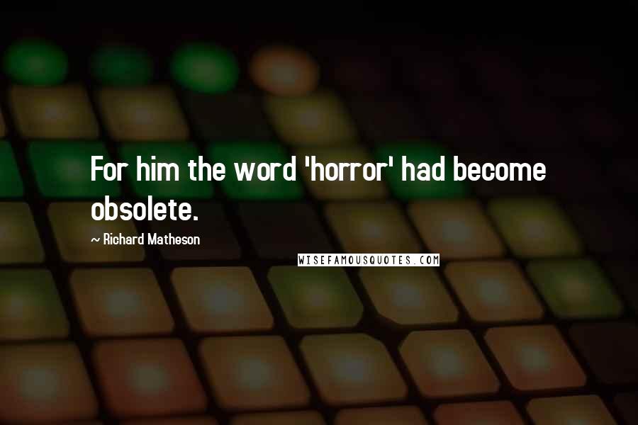 Richard Matheson Quotes: For him the word 'horror' had become obsolete.