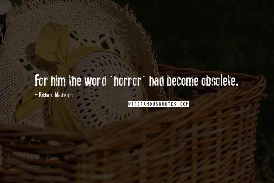 Richard Matheson Quotes: For him the word 'horror' had become obsolete.