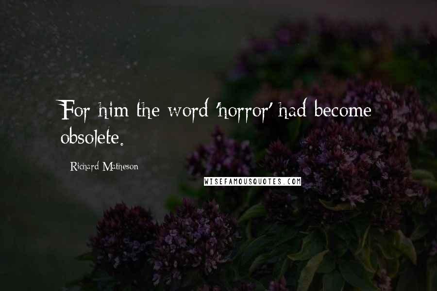 Richard Matheson Quotes: For him the word 'horror' had become obsolete.