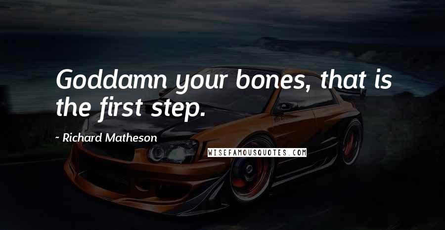 Richard Matheson Quotes: Goddamn your bones, that is the first step.