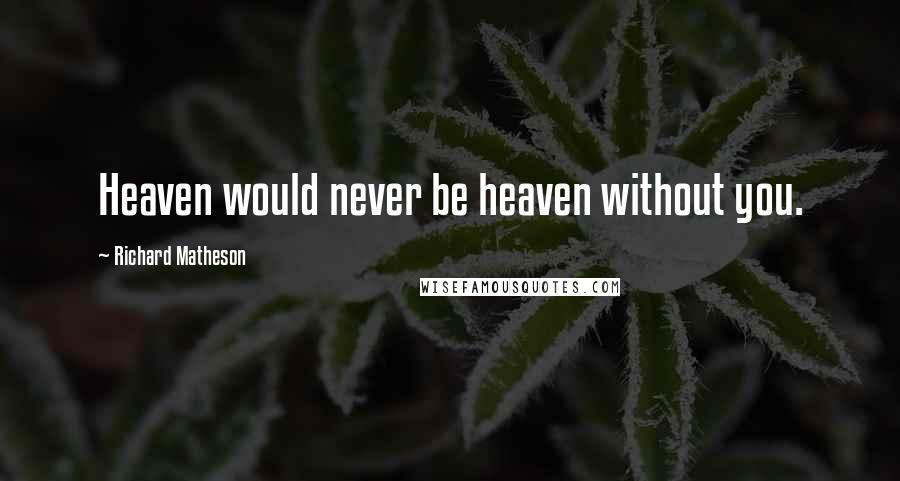 Richard Matheson Quotes: Heaven would never be heaven without you.