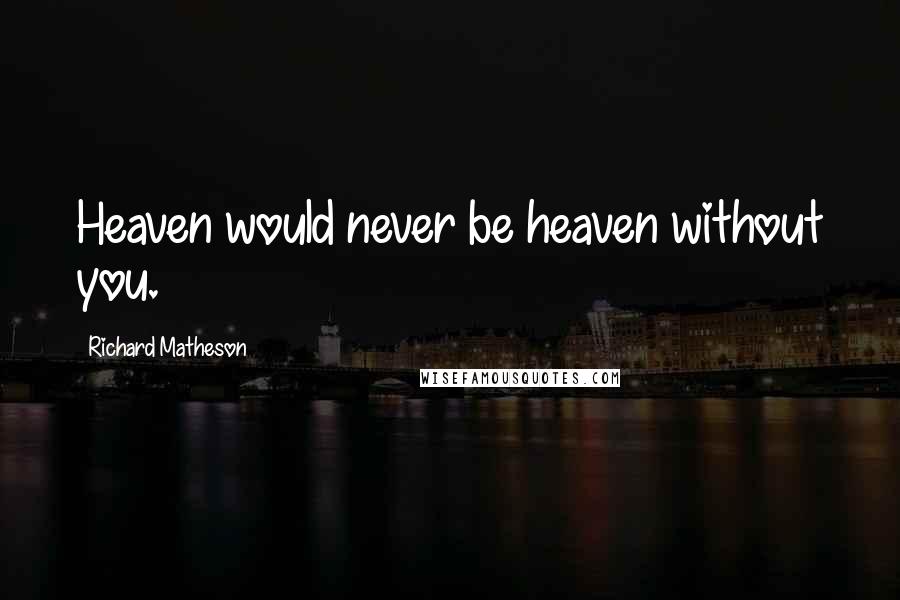 Richard Matheson Quotes: Heaven would never be heaven without you.