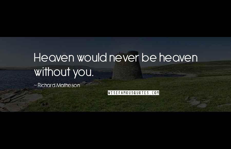 Richard Matheson Quotes: Heaven would never be heaven without you.