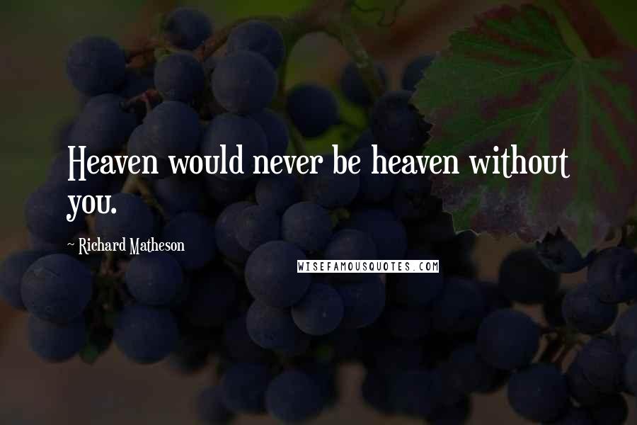 Richard Matheson Quotes: Heaven would never be heaven without you.