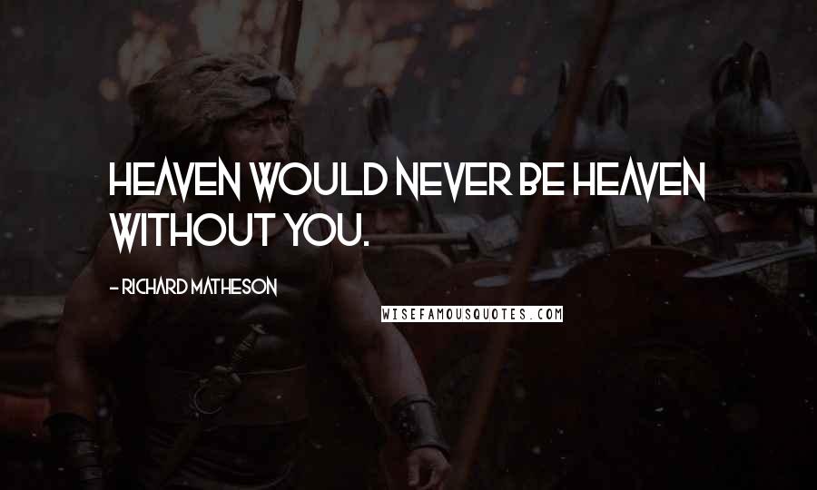 Richard Matheson Quotes: Heaven would never be heaven without you.