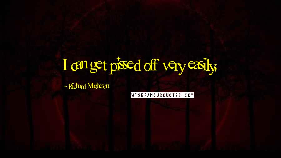 Richard Matheson Quotes: I can get pissed off very easily.