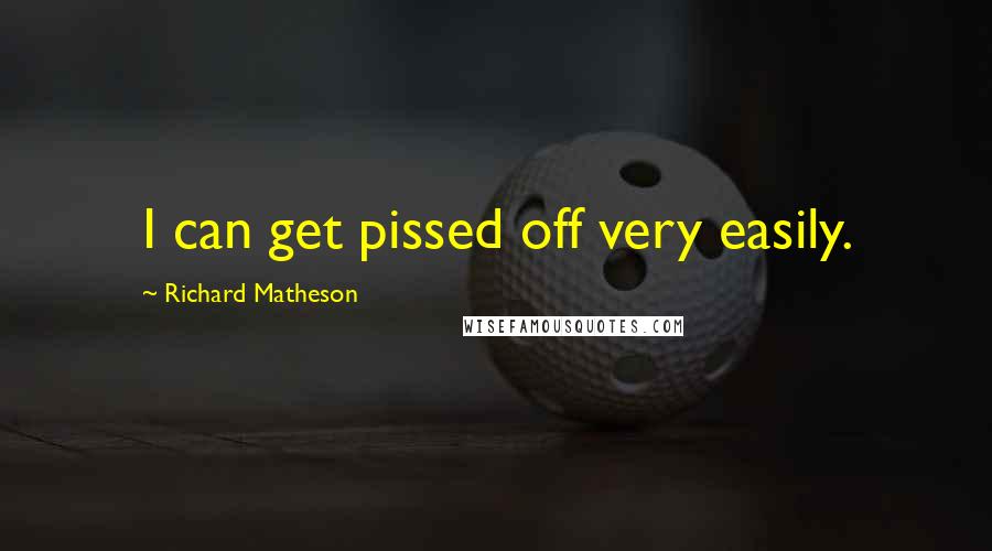 Richard Matheson Quotes: I can get pissed off very easily.