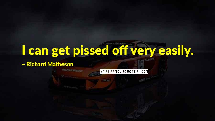 Richard Matheson Quotes: I can get pissed off very easily.