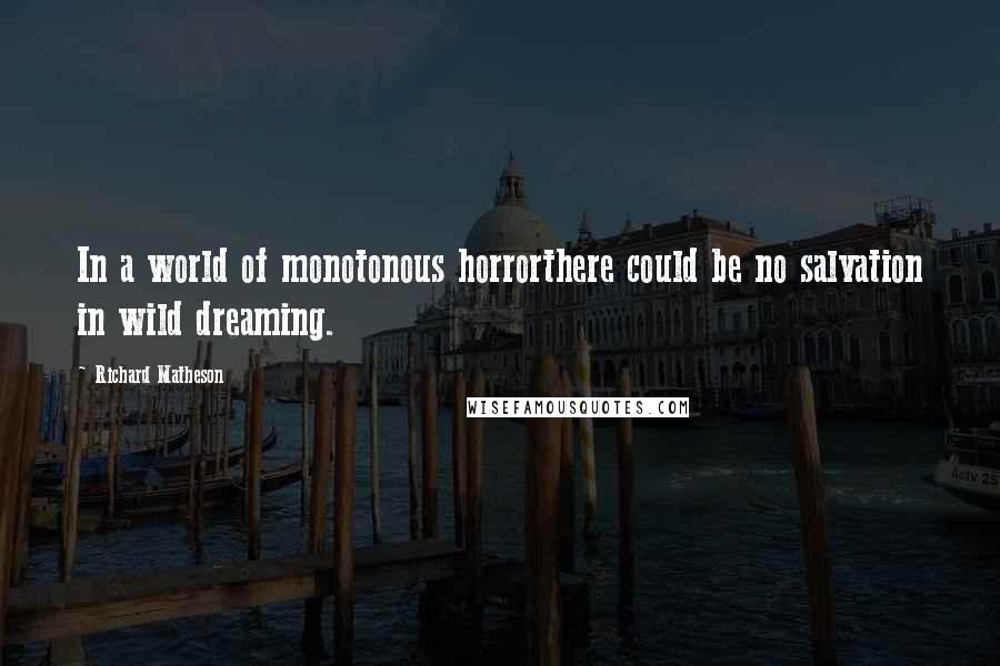 Richard Matheson Quotes: In a world of monotonous horrorthere could be no salvation in wild dreaming.