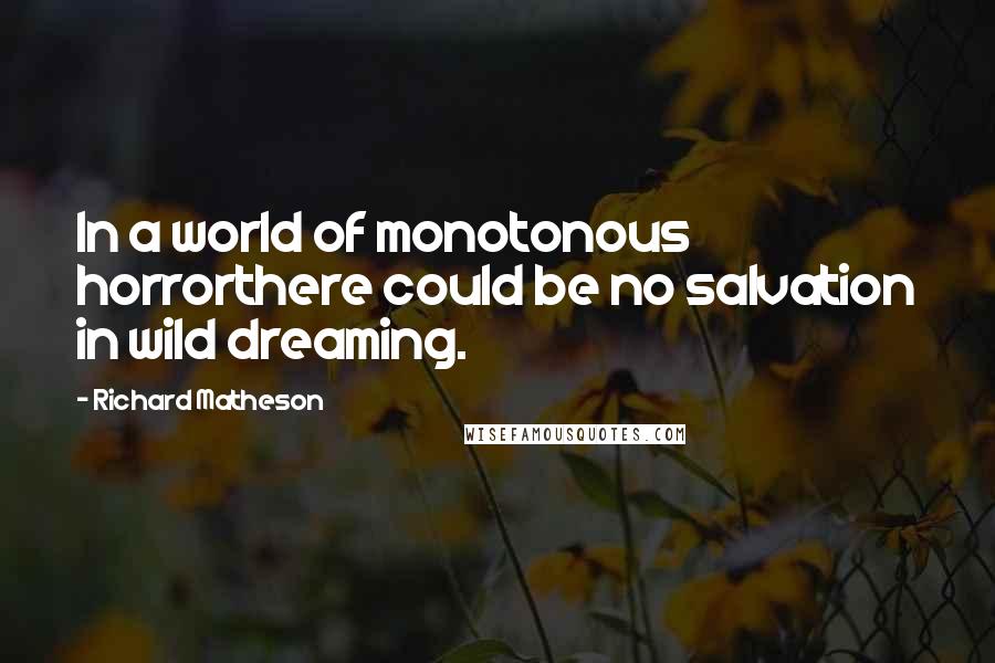 Richard Matheson Quotes: In a world of monotonous horrorthere could be no salvation in wild dreaming.