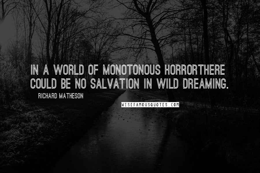 Richard Matheson Quotes: In a world of monotonous horrorthere could be no salvation in wild dreaming.