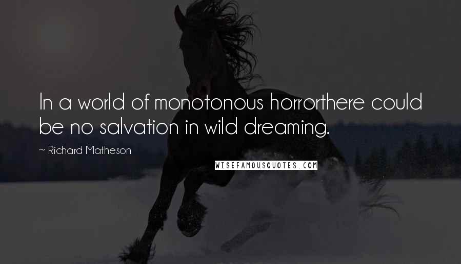 Richard Matheson Quotes: In a world of monotonous horrorthere could be no salvation in wild dreaming.