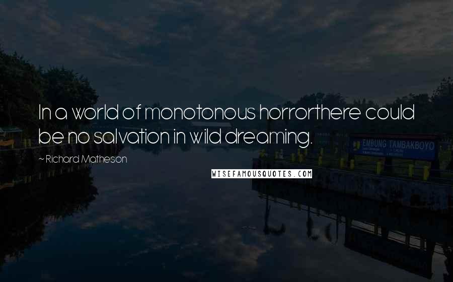 Richard Matheson Quotes: In a world of monotonous horrorthere could be no salvation in wild dreaming.