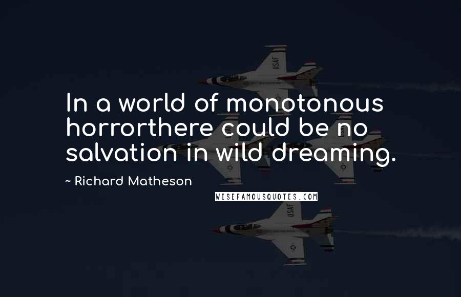 Richard Matheson Quotes: In a world of monotonous horrorthere could be no salvation in wild dreaming.