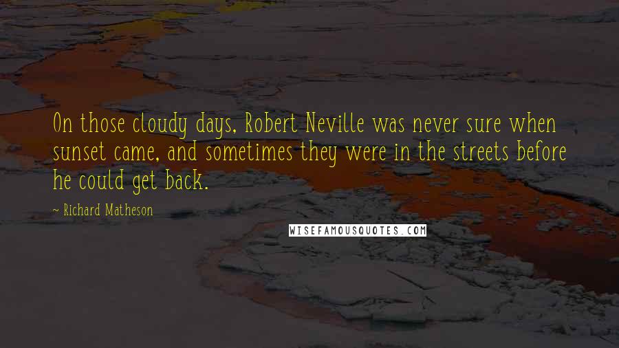 Richard Matheson Quotes: On those cloudy days, Robert Neville was never sure when sunset came, and sometimes they were in the streets before he could get back.