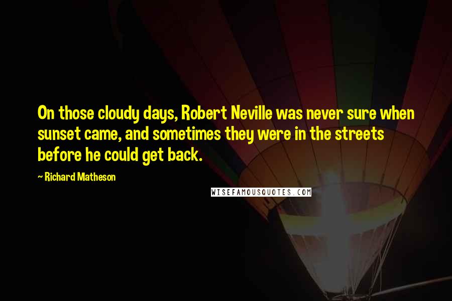 Richard Matheson Quotes: On those cloudy days, Robert Neville was never sure when sunset came, and sometimes they were in the streets before he could get back.