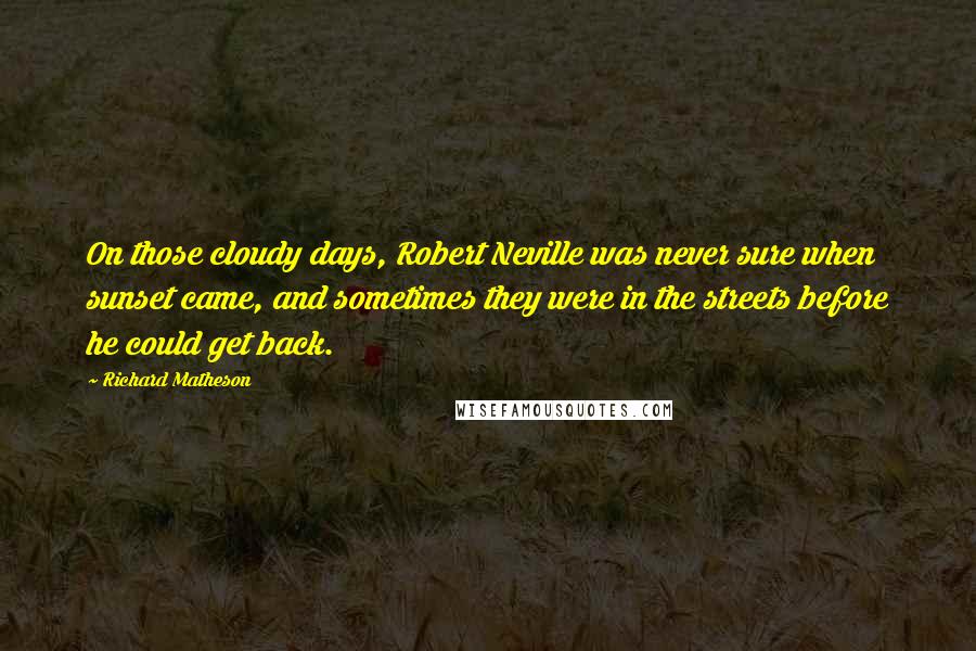 Richard Matheson Quotes: On those cloudy days, Robert Neville was never sure when sunset came, and sometimes they were in the streets before he could get back.