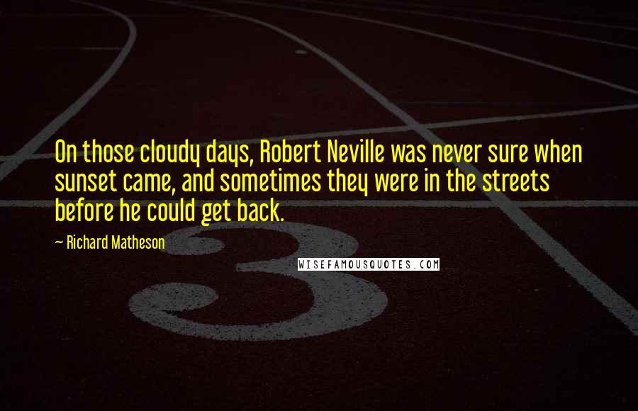 Richard Matheson Quotes: On those cloudy days, Robert Neville was never sure when sunset came, and sometimes they were in the streets before he could get back.