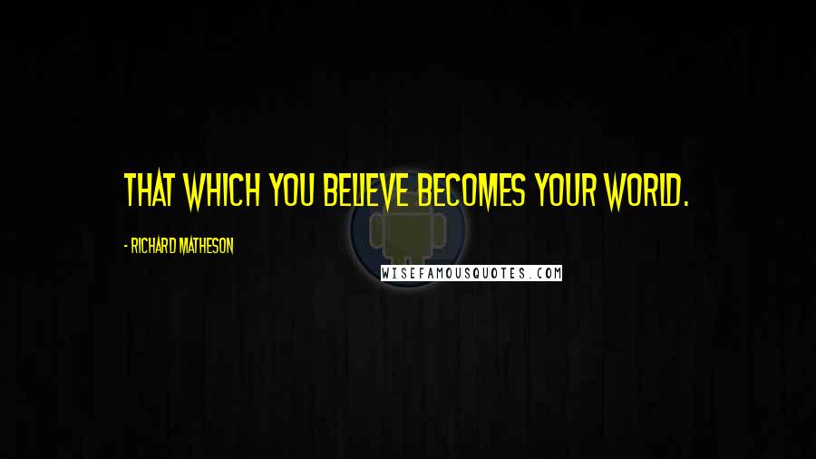 Richard Matheson Quotes: That which you believe becomes your world.