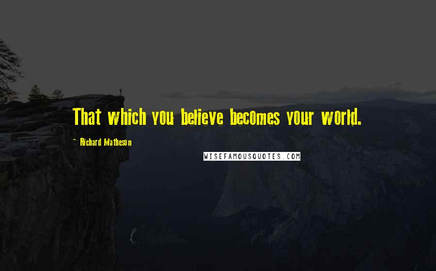 Richard Matheson Quotes: That which you believe becomes your world.