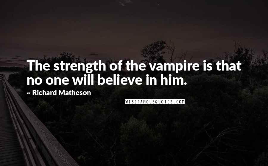 Richard Matheson Quotes: The strength of the vampire is that no one will believe in him.