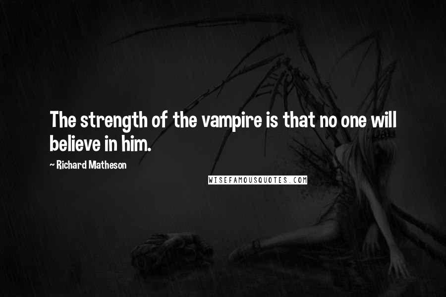 Richard Matheson Quotes: The strength of the vampire is that no one will believe in him.