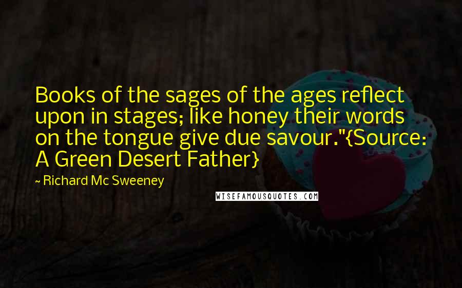 Richard Mc Sweeney Quotes: Books of the sages of the ages reflect upon in stages; like honey their words on the tongue give due savour."{Source: A Green Desert Father}