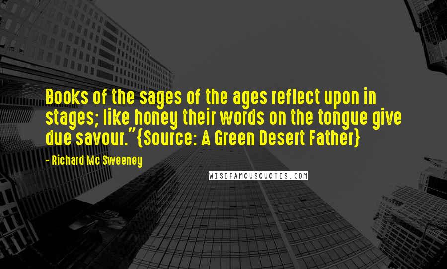 Richard Mc Sweeney Quotes: Books of the sages of the ages reflect upon in stages; like honey their words on the tongue give due savour."{Source: A Green Desert Father}