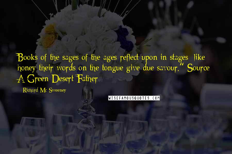 Richard Mc Sweeney Quotes: Books of the sages of the ages reflect upon in stages; like honey their words on the tongue give due savour."{Source: A Green Desert Father}