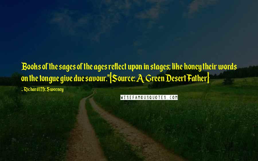 Richard Mc Sweeney Quotes: Books of the sages of the ages reflect upon in stages; like honey their words on the tongue give due savour."{Source: A Green Desert Father}