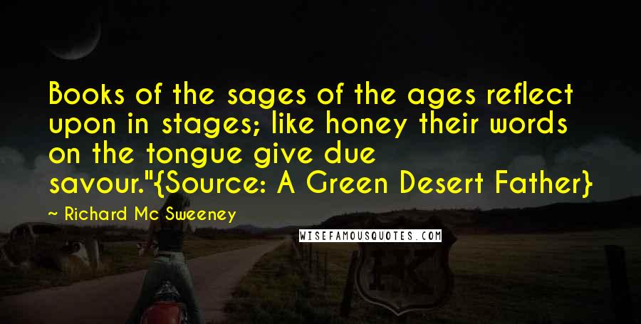 Richard Mc Sweeney Quotes: Books of the sages of the ages reflect upon in stages; like honey their words on the tongue give due savour."{Source: A Green Desert Father}