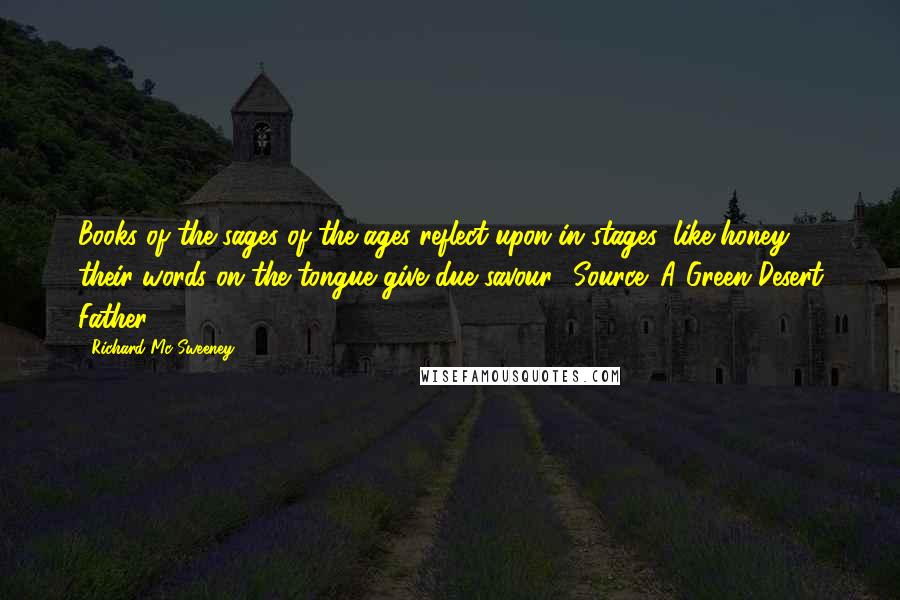 Richard Mc Sweeney Quotes: Books of the sages of the ages reflect upon in stages; like honey their words on the tongue give due savour."{Source: A Green Desert Father}