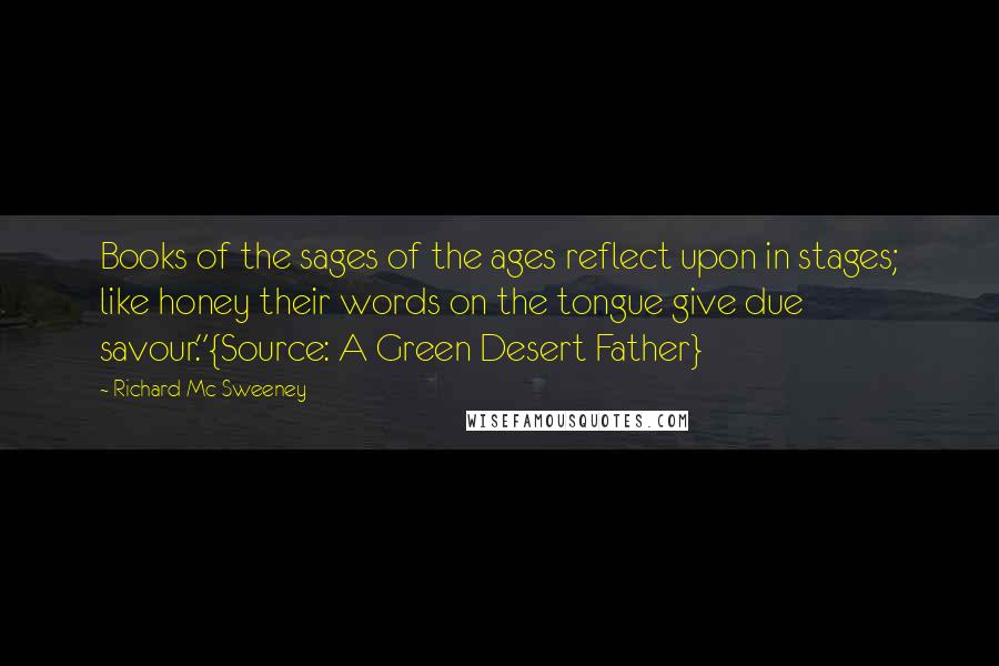 Richard Mc Sweeney Quotes: Books of the sages of the ages reflect upon in stages; like honey their words on the tongue give due savour."{Source: A Green Desert Father}