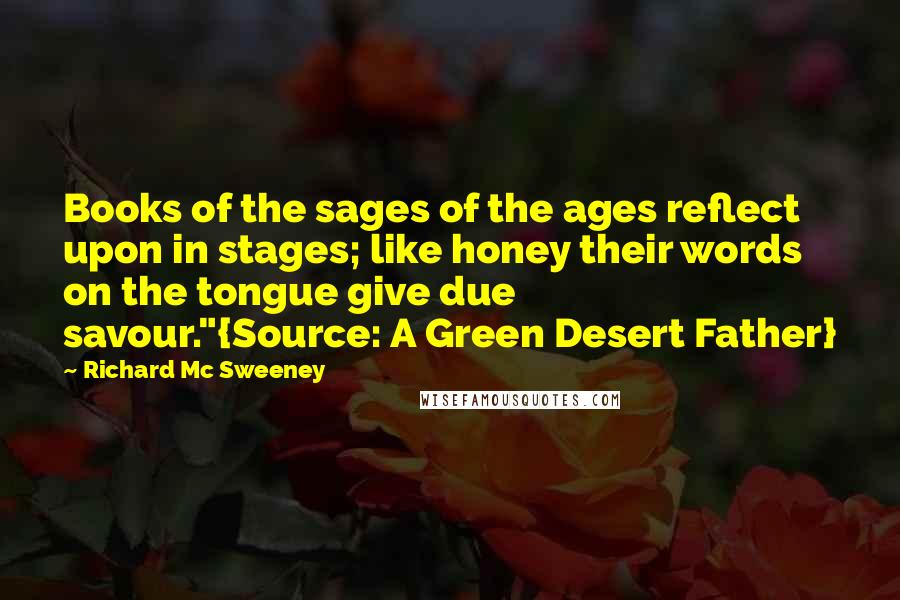 Richard Mc Sweeney Quotes: Books of the sages of the ages reflect upon in stages; like honey their words on the tongue give due savour."{Source: A Green Desert Father}