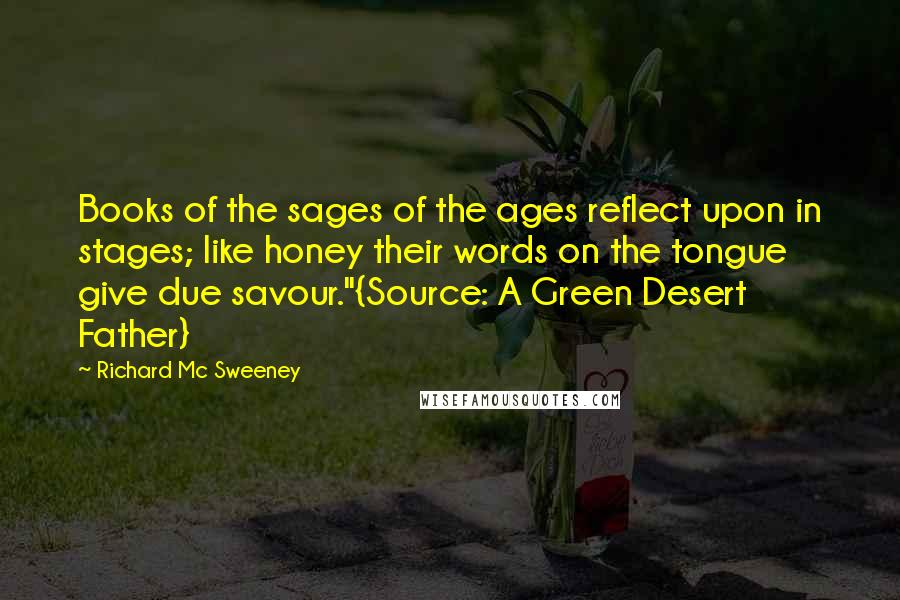 Richard Mc Sweeney Quotes: Books of the sages of the ages reflect upon in stages; like honey their words on the tongue give due savour."{Source: A Green Desert Father}