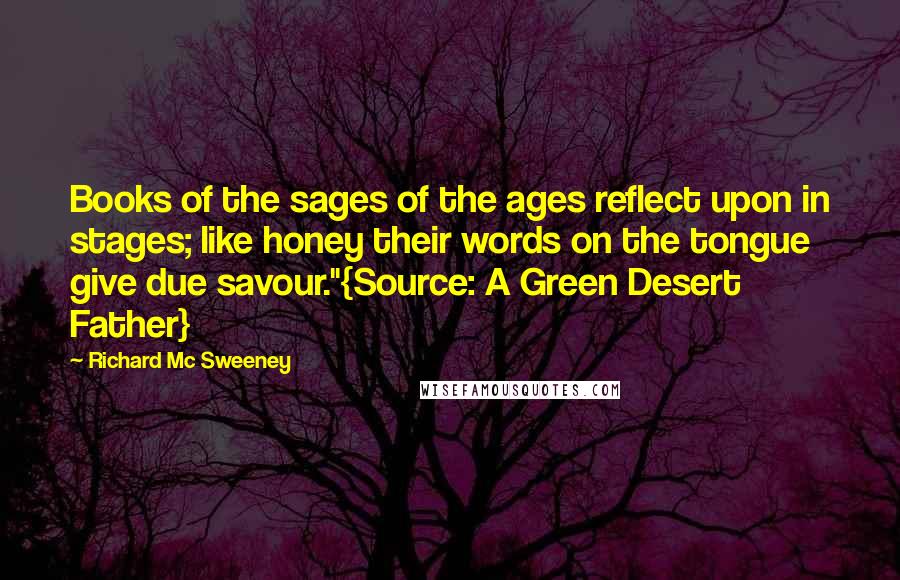 Richard Mc Sweeney Quotes: Books of the sages of the ages reflect upon in stages; like honey their words on the tongue give due savour."{Source: A Green Desert Father}