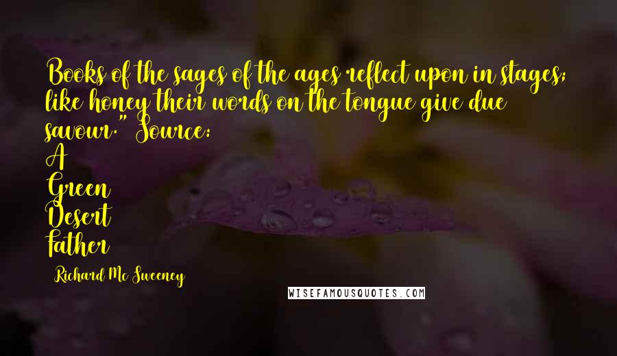 Richard Mc Sweeney Quotes: Books of the sages of the ages reflect upon in stages; like honey their words on the tongue give due savour."{Source: A Green Desert Father}