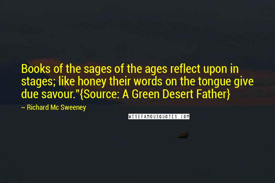 Richard Mc Sweeney Quotes: Books of the sages of the ages reflect upon in stages; like honey their words on the tongue give due savour."{Source: A Green Desert Father}