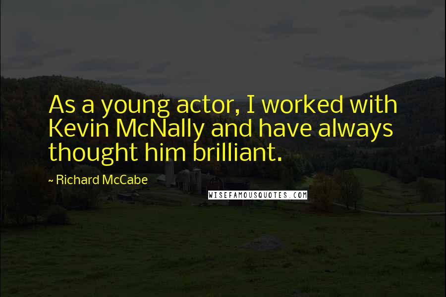 Richard McCabe Quotes: As a young actor, I worked with Kevin McNally and have always thought him brilliant.