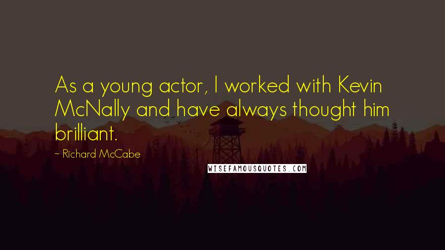 Richard McCabe Quotes: As a young actor, I worked with Kevin McNally and have always thought him brilliant.