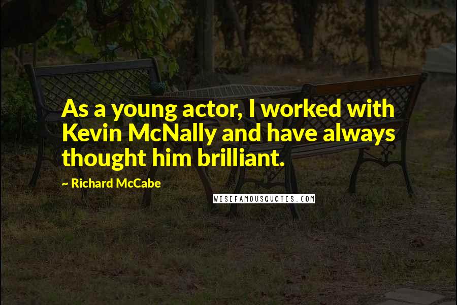 Richard McCabe Quotes: As a young actor, I worked with Kevin McNally and have always thought him brilliant.