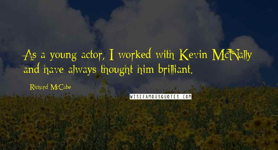 Richard McCabe Quotes: As a young actor, I worked with Kevin McNally and have always thought him brilliant.