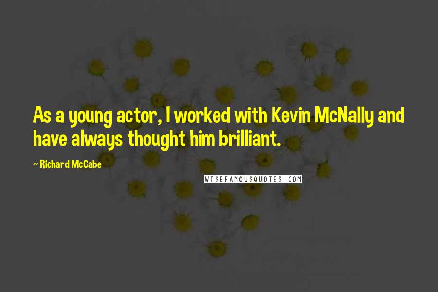 Richard McCabe Quotes: As a young actor, I worked with Kevin McNally and have always thought him brilliant.