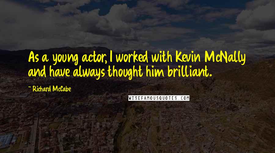 Richard McCabe Quotes: As a young actor, I worked with Kevin McNally and have always thought him brilliant.