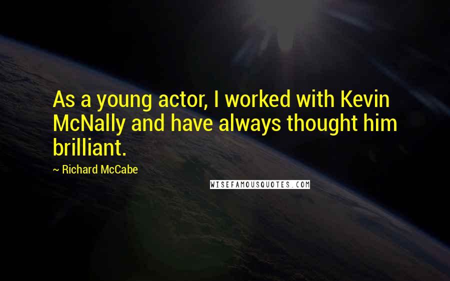 Richard McCabe Quotes: As a young actor, I worked with Kevin McNally and have always thought him brilliant.