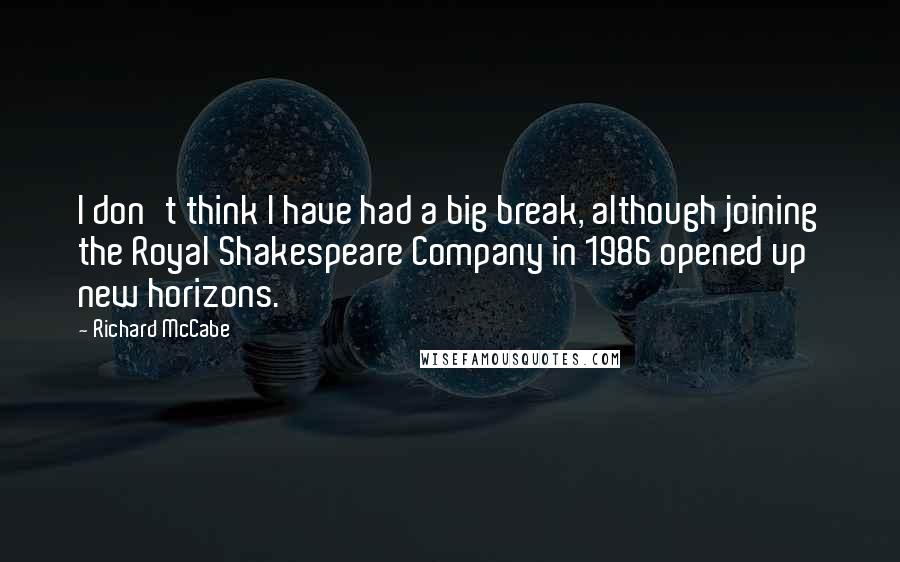 Richard McCabe Quotes: I don't think I have had a big break, although joining the Royal Shakespeare Company in 1986 opened up new horizons.