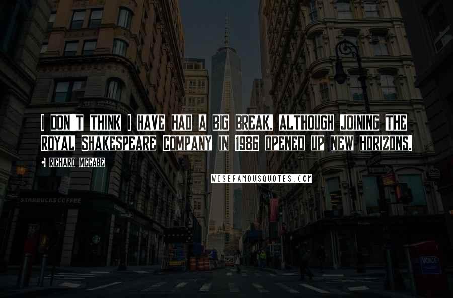 Richard McCabe Quotes: I don't think I have had a big break, although joining the Royal Shakespeare Company in 1986 opened up new horizons.